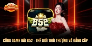 Cổng Game Bài B52 - Thế Giới Thời Thượng Và Đẳng Cấp