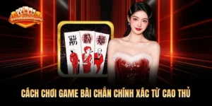 Cách Chơi Game Bài Chắn Chính Xác Từ Cao Thủ 2026