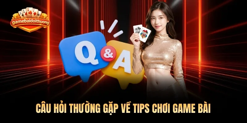 Câu hỏi thường gặp về tips chơi game bài