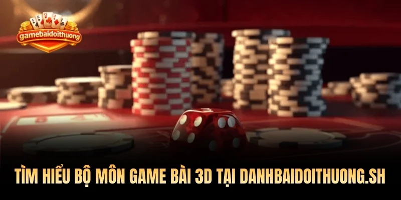 Tìm hiểu bộ môn game bài 3D tại danhbaidoithuong.sh