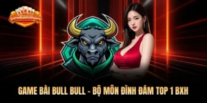 Game Bài Bull Bull - Bộ Môn Đình Đám Top 1 BXH