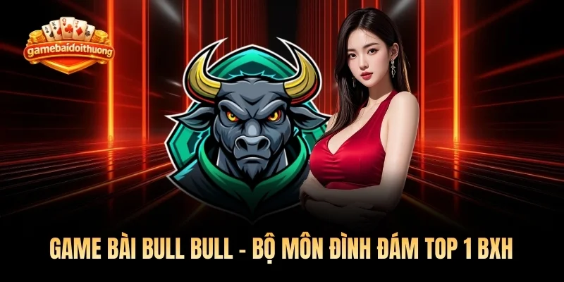 Game Bài Bull Bull - Bộ Môn Đình Đám Top 1 BXH