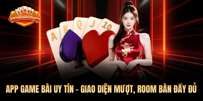 App Game Bài Uy Tín - Giao Diện Mượt, Room Bàn Đầy Đủ Top 1