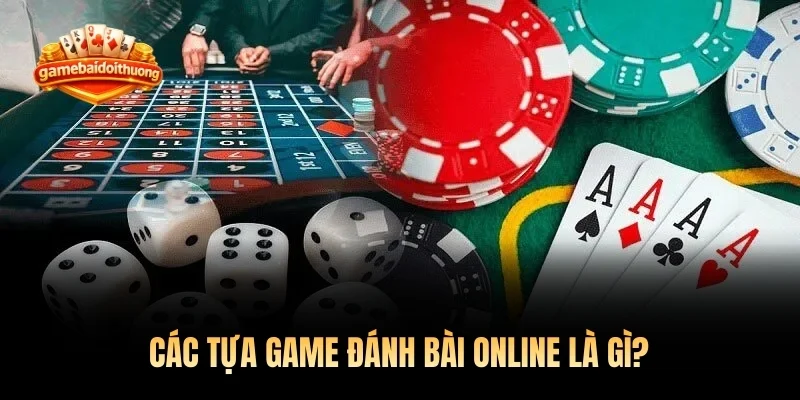 Các tựa game đánh bài online là gì?