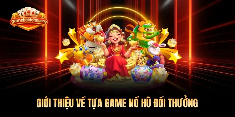 Giới thiệu về tựa game nổ hũ đổi thưởng