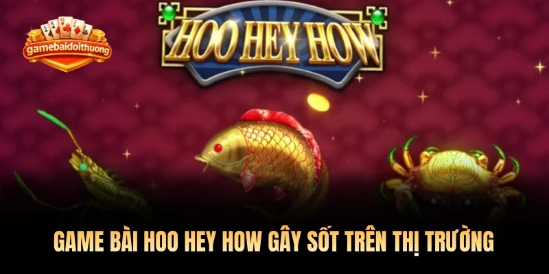 Game bài Hoo Hey How gây sốt trên thị trường