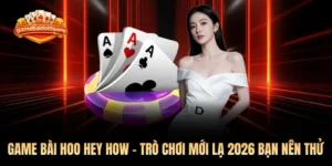 Game Bài Hoo Hey How - Trò Chơi Mới Lạ 2026 Bạn Nên Thử