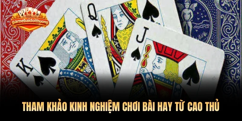 Tham khảo kinh nghiệm chơi bài hay từ cao thủ