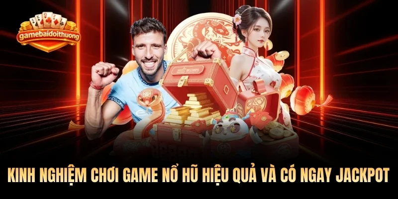 Kinh nghiệm chơi game nổ hũ hiệu quả và có ngay Jackpot