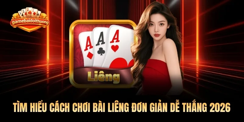 Tìm Hiểu Cách Chơi Bài Liêng Đơn Giản Dễ Thắng 2026
