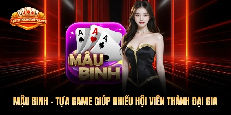 Mậu Binh - Tựa Game Giúp Nhiều Hội Viên Thành Đại Gia 2026