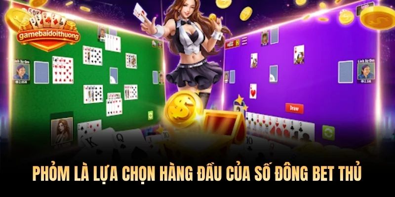 Phỏm là lựa chọn hàng đầu của số đông bet thủ tại Việt Nam