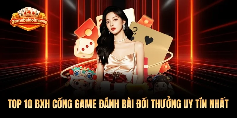 Top 10 bảng xếp hạng cổng game đánh bài đổi thưởng uy tín nhất