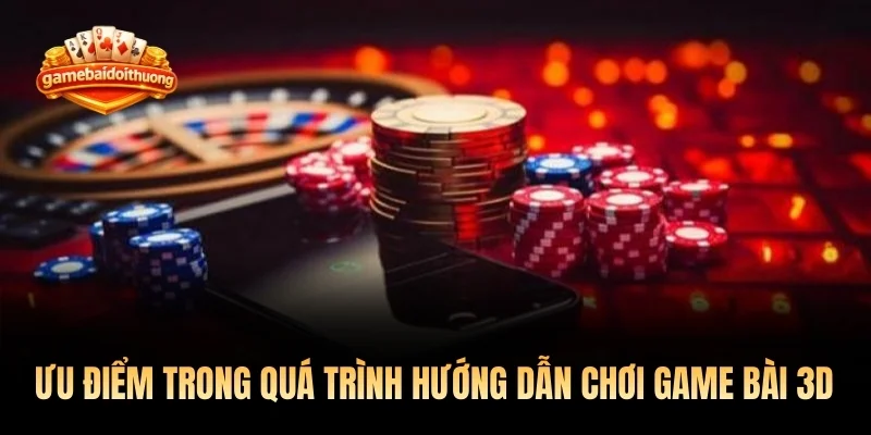 Ưu điểm vượt trội trong quá trình hướng dẫn chơi game bài 3D